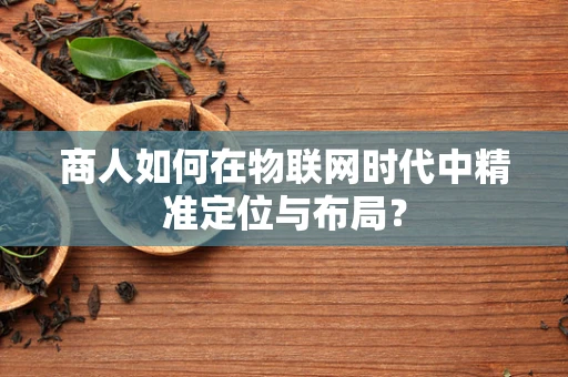 商人如何在物联网时代中精准定位与布局？