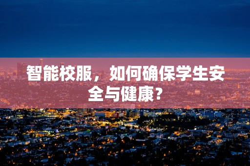 智能校服，如何确保学生安全与健康？