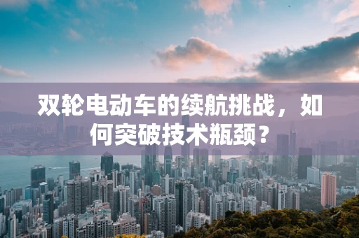 双轮电动车的续航挑战，如何突破技术瓶颈？