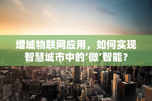 增城物联网应用，如何实现智慧城市中的‘微’智能？