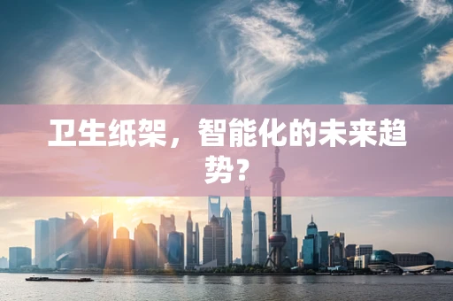 卫生纸架，智能化的未来趋势？