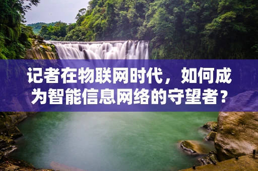 记者在物联网时代，如何成为智能信息网络的守望者？
