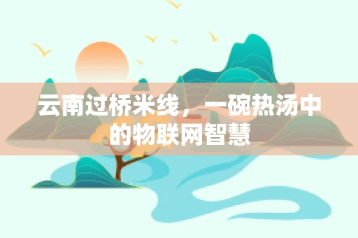 云南过桥米线，一碗热汤中的物联网智慧
