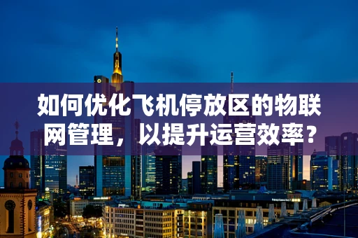 如何优化飞机停放区的物联网管理，以提升运营效率？