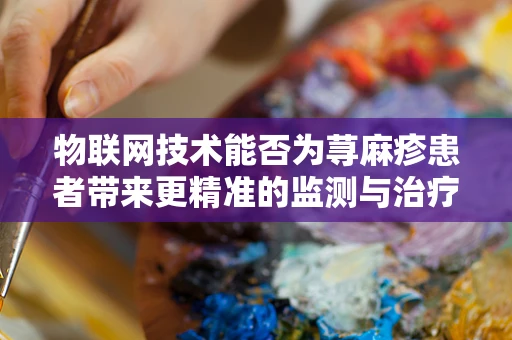 物联网技术能否为荨麻疹患者带来更精准的监测与治疗？