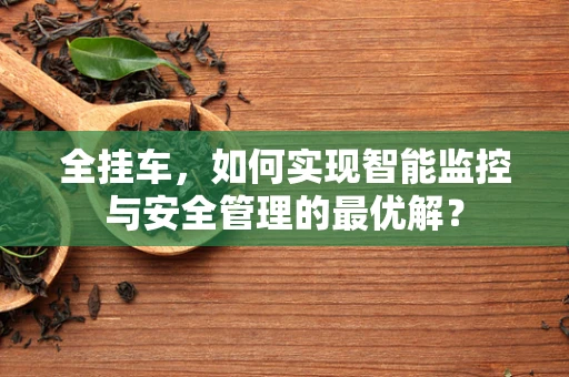 全挂车，如何实现智能监控与安全管理的最优解？