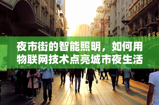 夜市街的智能照明，如何用物联网技术点亮城市夜生活？