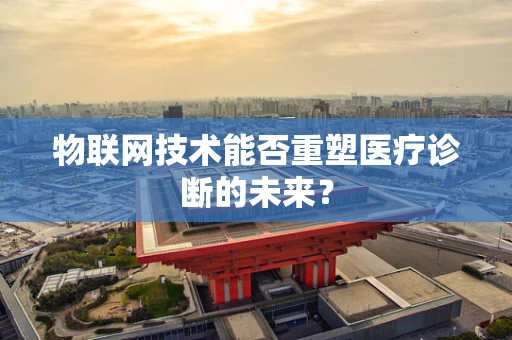 物联网技术能否重塑医疗诊断的未来？
