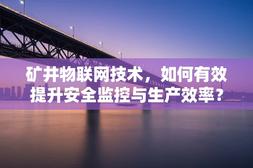 矿井物联网技术，如何有效提升安全监控与生产效率？