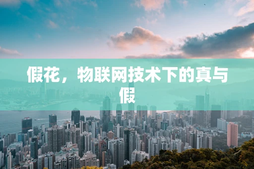 假花，物联网技术下的真与假