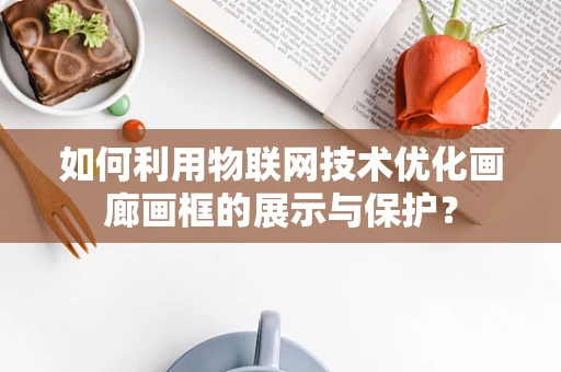 如何利用物联网技术优化画廊画框的展示与保护？