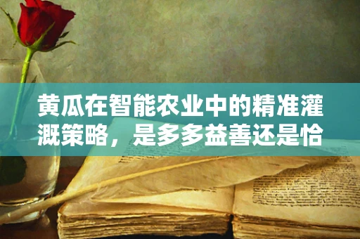 黄瓜在智能农业中的精准灌溉策略，是多多益善还是恰到好处？