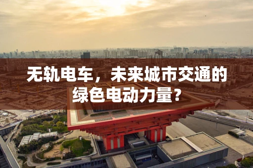 无轨电车，未来城市交通的绿色电动力量？