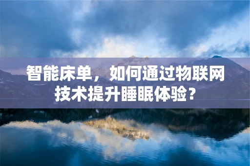智能床单，如何通过物联网技术提升睡眠体验？