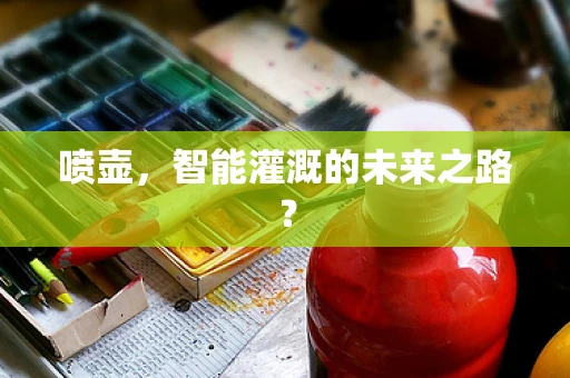 喷壶，智能灌溉的未来之路？