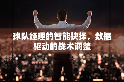 球队经理的智能抉择，数据驱动的战术调整