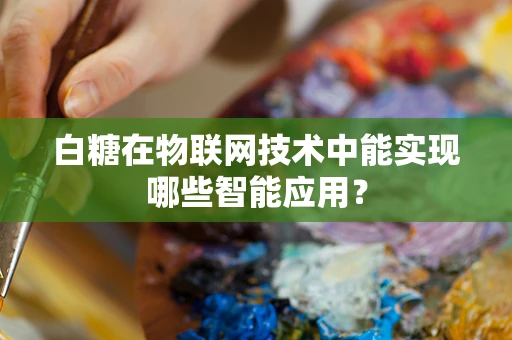 白糖在物联网技术中能实现哪些智能应用？