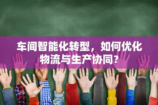 车间智能化转型，如何优化物流与生产协同？