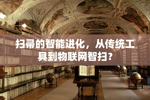 扫帚的智能进化，从传统工具到物联网智扫？