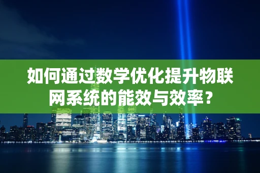 如何通过数学优化提升物联网系统的能效与效率？