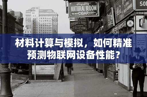 材料计算与模拟，如何精准预测物联网设备性能？