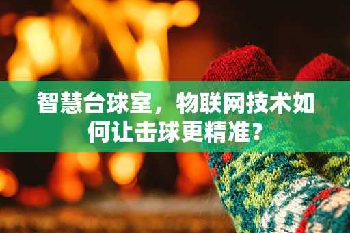 智慧台球室，物联网技术如何让击球更精准？