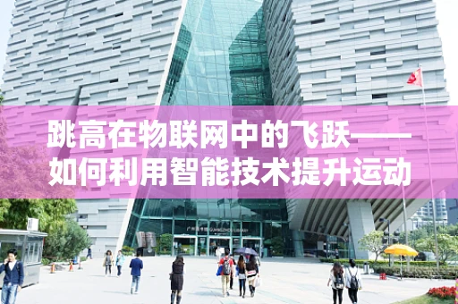 跳高在物联网中的飞跃——如何利用智能技术提升运动表现？