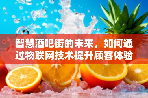 智慧酒吧街的未来，如何通过物联网技术提升顾客体验？