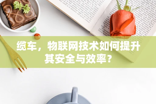 缆车，物联网技术如何提升其安全与效率？