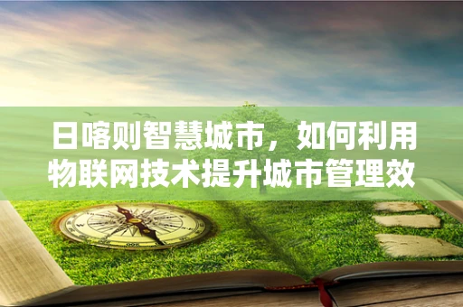 日喀则智慧城市，如何利用物联网技术提升城市管理效率？