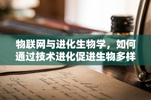 物联网与进化生物学，如何通过技术进化促进生物多样性保护？