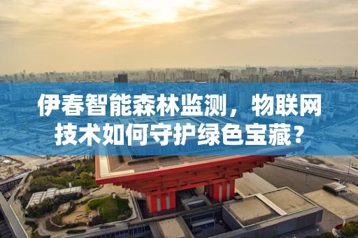 伊春智能森林监测，物联网技术如何守护绿色宝藏？