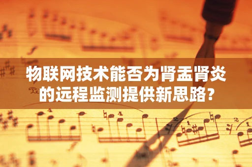 物联网技术能否为肾盂肾炎的远程监测提供新思路？