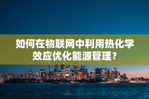如何在物联网中利用热化学效应优化能源管理？