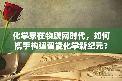 化学家在物联网时代，如何携手构建智能化学新纪元？