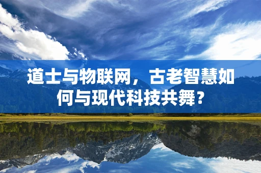 道士与物联网，古老智慧如何与现代科技共舞？
