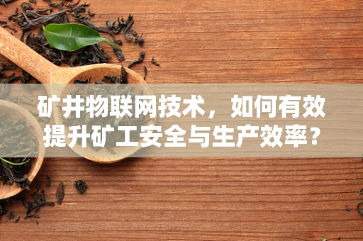 矿井物联网技术，如何有效提升矿工安全与生产效率？