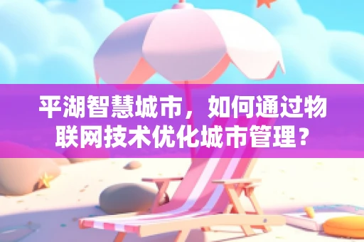 平湖智慧城市，如何通过物联网技术优化城市管理？