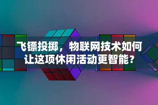 飞镖投掷，物联网技术如何让这项休闲活动更智能？