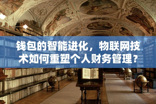 钱包的智能进化，物联网技术如何重塑个人财务管理？
