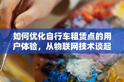 如何优化自行车租赁点的用户体验，从物联网技术谈起