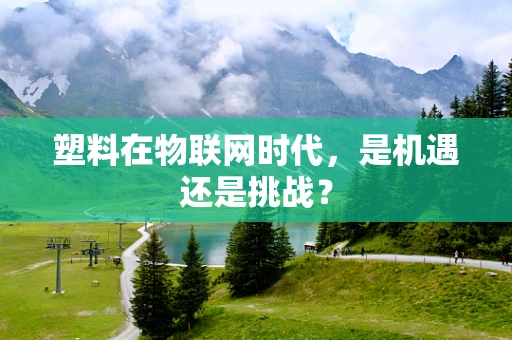 塑料在物联网时代，是机遇还是挑战？