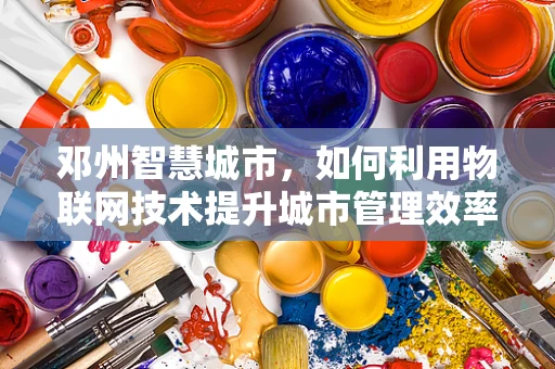 邓州智慧城市，如何利用物联网技术提升城市管理效率？