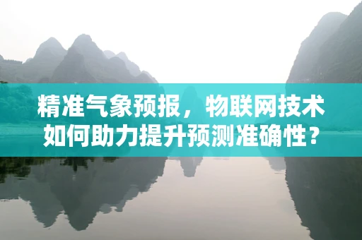 精准气象预报，物联网技术如何助力提升预测准确性？