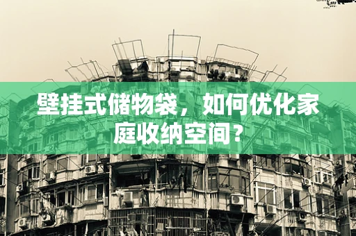 壁挂式储物袋，如何优化家庭收纳空间？