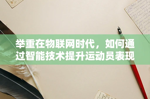 举重在物联网时代，如何通过智能技术提升运动员表现与安全？