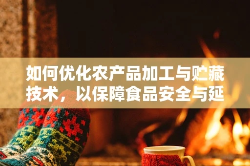 如何优化农产品加工与贮藏技术，以保障食品安全与延长保质期？
