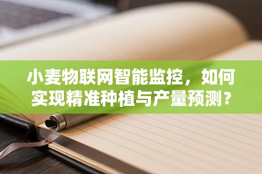 小麦物联网智能监控，如何实现精准种植与产量预测？
