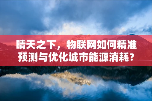 晴天之下，物联网如何精准预测与优化城市能源消耗？