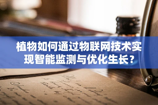 植物如何通过物联网技术实现智能监测与优化生长？